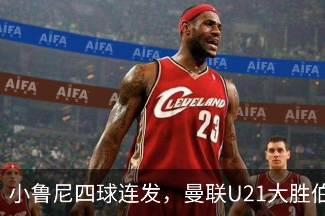 小鲁尼四球连发，曼联U21大胜伯恩利如同开怀大餐