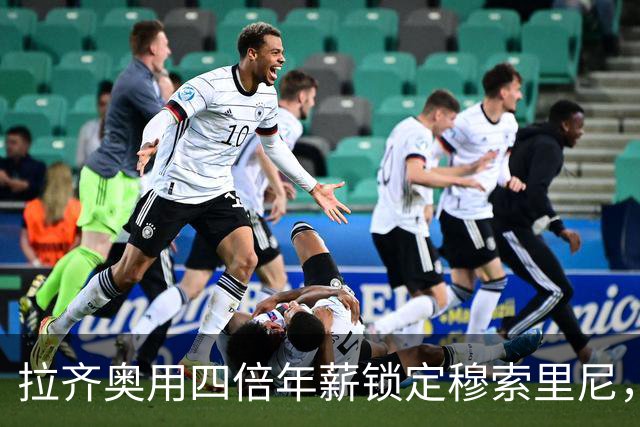 拉齐奥用四倍年薪锁定穆索里尼，国米眼馋不已！