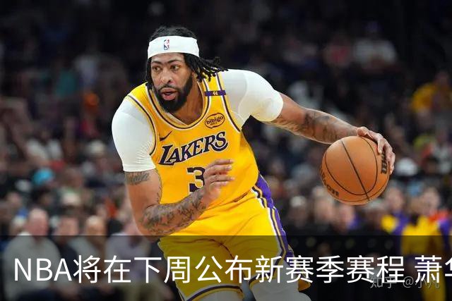 NBA将在下周公布新赛季赛程 萧华曾催促詹姆斯尽快决定影响安排